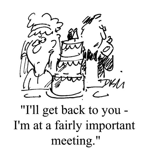 "I'll get back to you, I'm at a fairly important meeting"