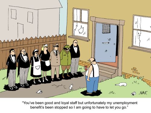 'You've been good and loyal staff but unfortunately my unemployment benefit's been stopped so I am going to have to let you go.'