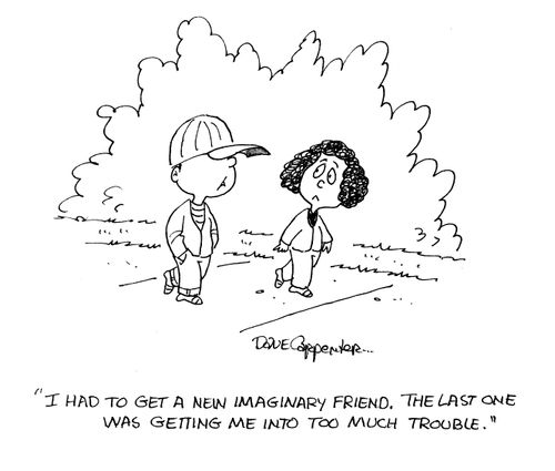 'I had to get a new imaginary friend.  The last one was getting me into too much trouble.'