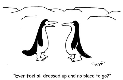 "Ever feel all dressed up and no place to go?"
