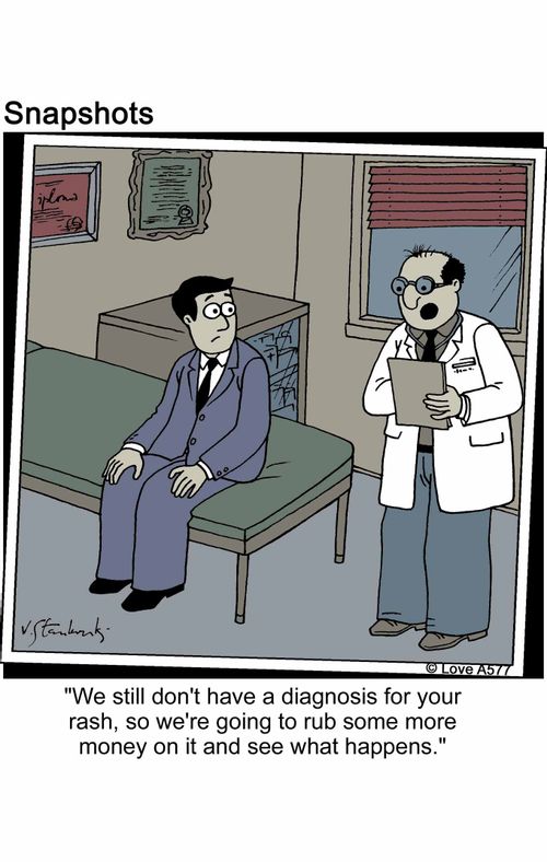 'We still don't have a diagnosis for your rash, so we're going to rub some more money on it and see what happens.'