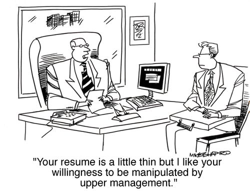'Your resume is a little thin, but I like your willingness to be manipulated by upper management.'