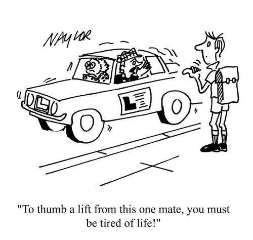 'To thumb a lift from this one mate, you must be tired of life!'