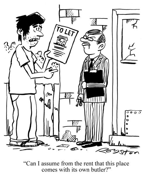 'Can I assume from the rent that this place comes with its own butler?'