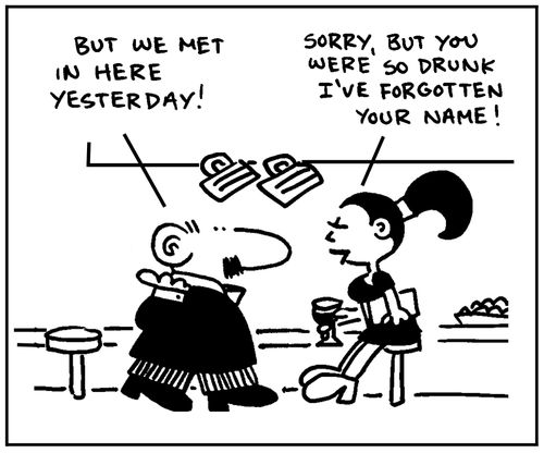 'But we met in here yesterday.' - 'Sorry, but you were so drunk I've forgotten your name.'
