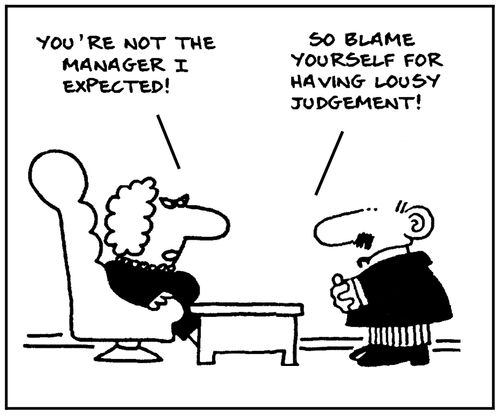 'You're not the manager I expected.' - 'So blame yourself for having lousy judgement.'