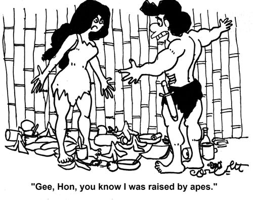 'Gee, Hon, you know I was raised by apes.'