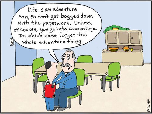 'Life is an adventure son, so don't get bogged down with the paperwork. Unless, of course, you go into accounting. In which case, forget the whole adventure thing.'