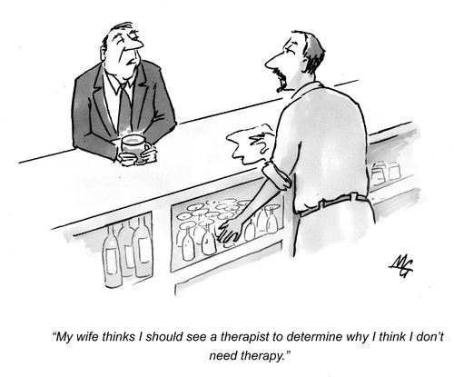 'My wife thinks I should see a therapist to determine why I think I don't need therapy.'