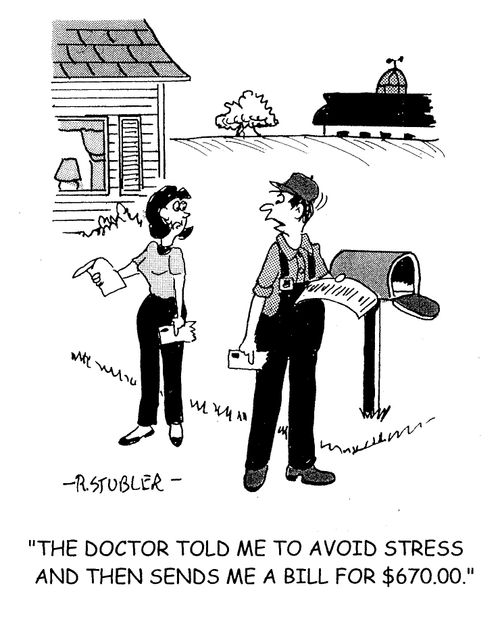 'The doctor told me to avoid stress and then sends me a bill for $670.00.'