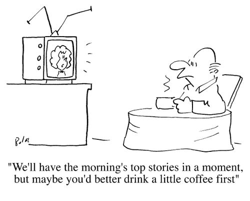 We'll have the mornings top stories in a moment, but maybe you'd better drink a little coffee first