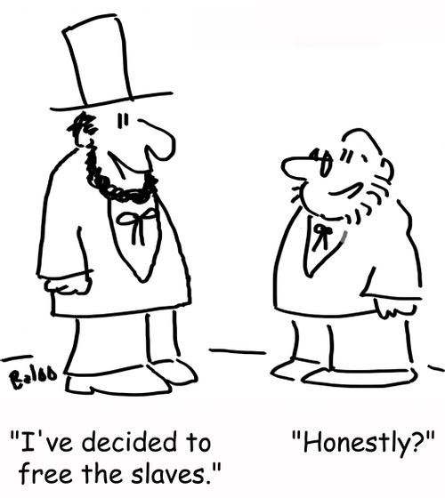 'I've decided to free the slaves.' 'Honestly?'