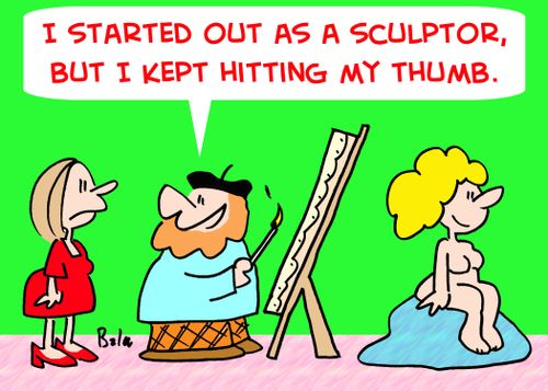 'I started out as a sculptor, but I kept hitting my thumb.'
