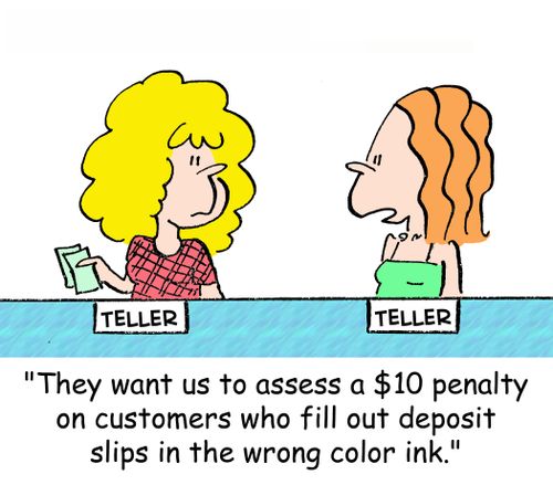 'They want us to assess a $10 penalty on customers who fill out deposit slips in the wrong color ink.'