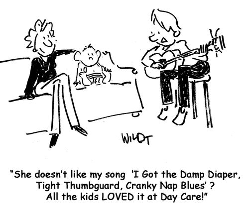 She doesn't like my song? All the kids LOVED it at Day Care!
