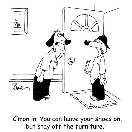 'C'mon in. You can leave your shoes on, but stay off the furniture.'