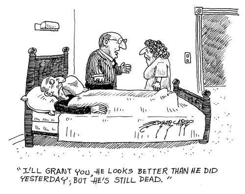 'I'll grant you, he looks better than he did yesterday, but he's still dead.'