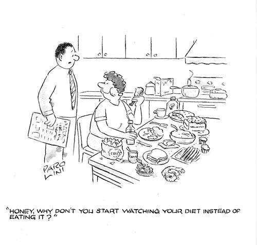 'Honey, why don't you start watching your diet instead of eating it?'