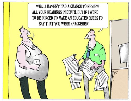 'Well I haven't had a change to review all you readings in depth, but if I were to be forced to make an education guess I'd day that your knackered.'