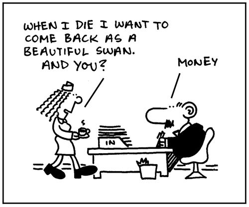 'When I die I want to come back as a beautiful swan. And you? Money'