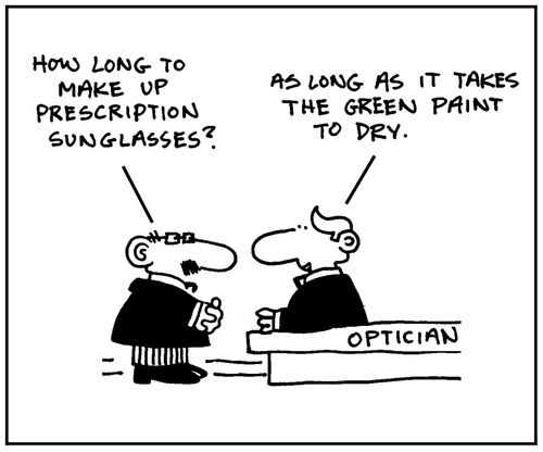 'How long to make prescription sunglasses? As long as it takes the green paint to dry.'