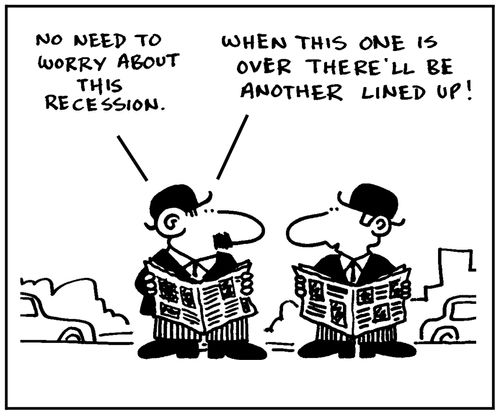 'No need to worry about this recession. When this one is over there'll be another lined up.'