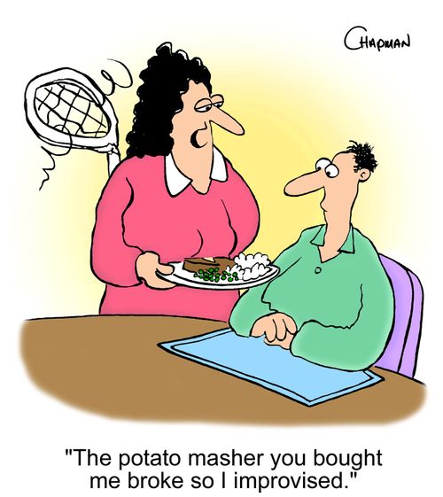 'The potato masher you bought me broke so I improvised.'