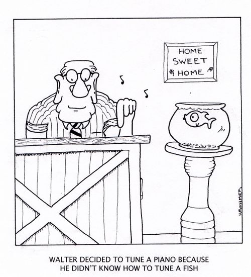 Walter decided to tune a piano because he didn't know how to tune a fish