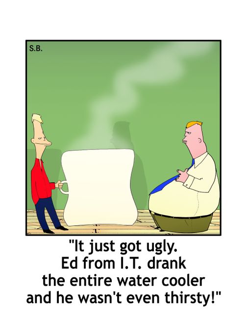 'It just got ugly. Ed from I.T. drank the entire water cooler and he wasn't even thirsty!'