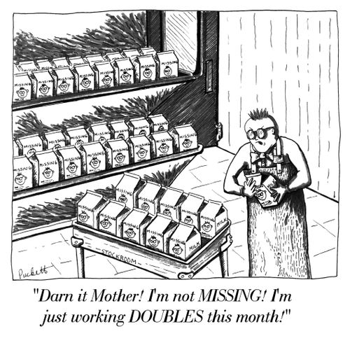 'Darn it Mother! I'm not MISSING! I'm just working DOUBLES this month!'