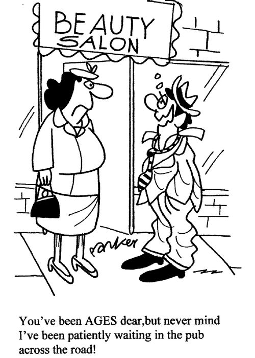 "You've been ages,dear-but never mind I've been patiently waiting in the pub accross the road!"