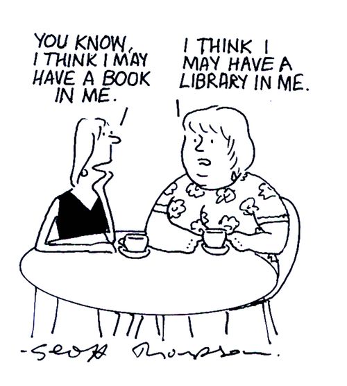 'You know I think I may have a book in me.'  'I think I have a library in me.'