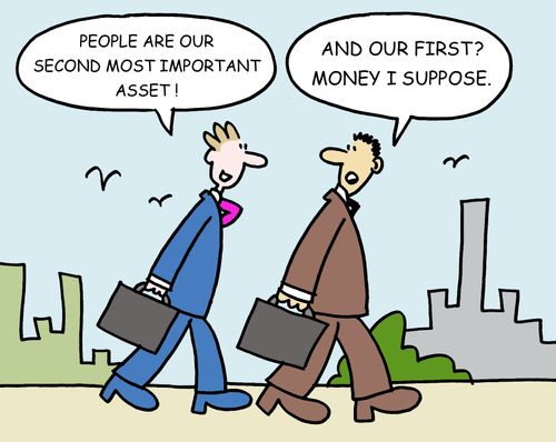 -"People are our second most important asset."  -"And our first? Money I suppose."