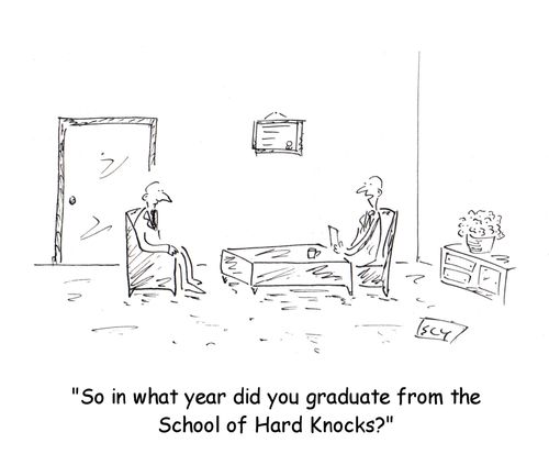 'So in what year did you graduate from the school of hard knocks?'