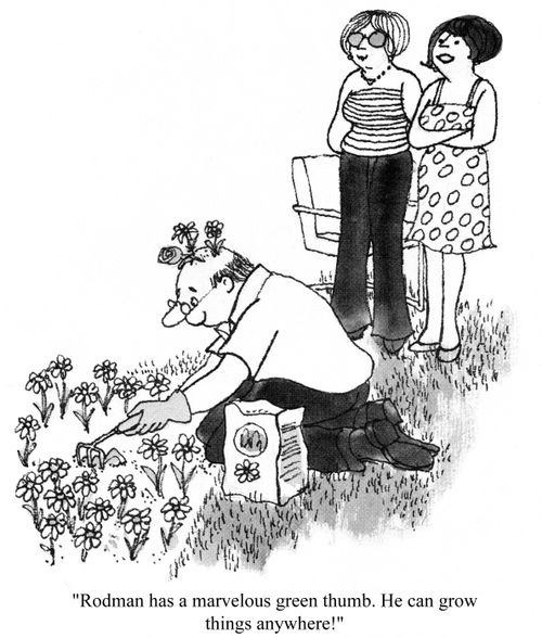 'Rodman has a marvelous green thumb.  He can grow things anywhere!'