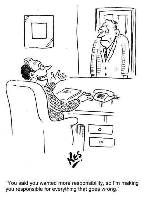 'You said you wanted more responsibility, so I'm making you responsible for everything that goes wrong.'