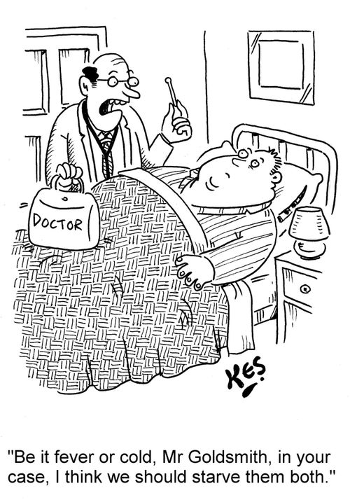 "Be it fever or cold, Mr Goldsmith, in your case, I think we should starve them both."