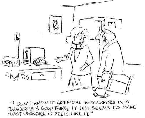 'I don't know if artificial intelligence in a toaster is a good thing. It just seems to make toast whenever it feels like it.'