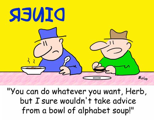  'You can do whatever you want, Herb, but I sure wouldn't take advice from a bowl of alphabet soup!'