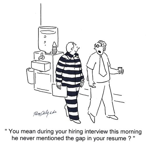 'You mean during your hiring interview this morning he never mentioned the gap in your resume?'