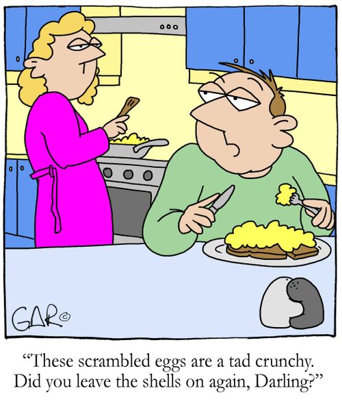 These scramble eggs are a tad crunchy. Did you leave the shells on again, Darling?