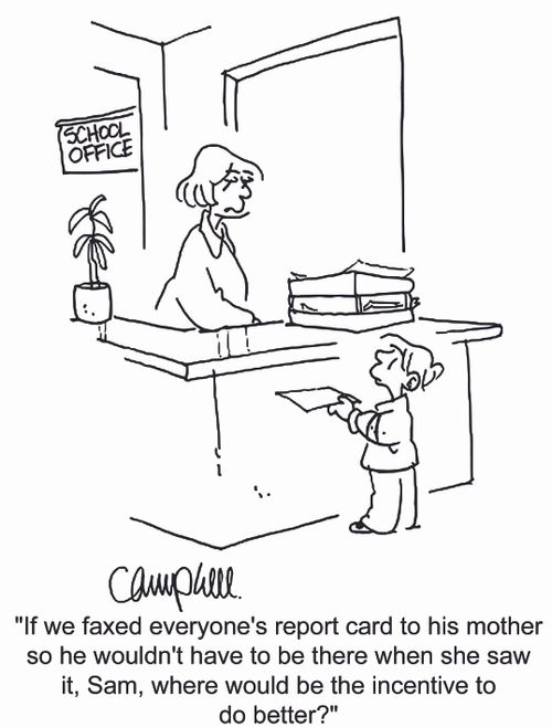 'If we faxed everyone's report card to his mother so he wouldn't have to be there when she saw it, Sam, where would be the incentive to do better?'