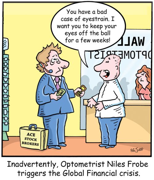 'Inadvertently, Optometrist Niles Frobe triggers the Global Financial crisis' 'You have a bad case of eyestrain. I want you to keep your eyes off the ball for a few weeks!'
