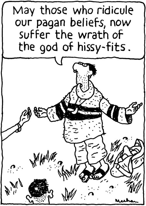 'May those who ridicule our pagan beliefs, now suffer the wrath of the god of hissy-fits.'