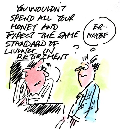 'You wouldn't spend all your money and expect the same standard of living in retirement?'