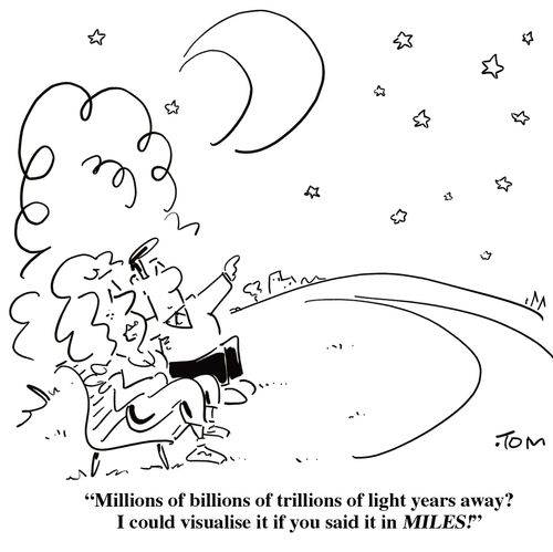 'Millions of billions of trillions of light years away?  I could visualise it if you said it in MILES!'