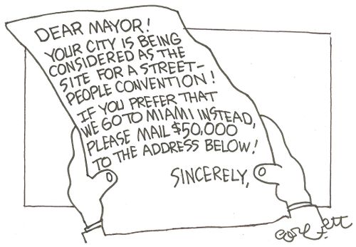 Dear Mayor!  Your city is being considered as the site for a street-people  convention!  If you prefer that we go to Miami instead, please mail $50,000 to the address below! 