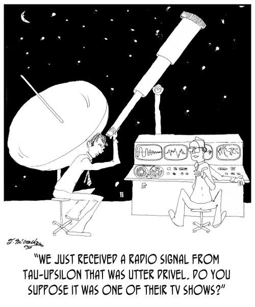 'We just received a radio signal from Tau-Upsilon that was utter drivel. Do you suppose it was one of their TV shows?'