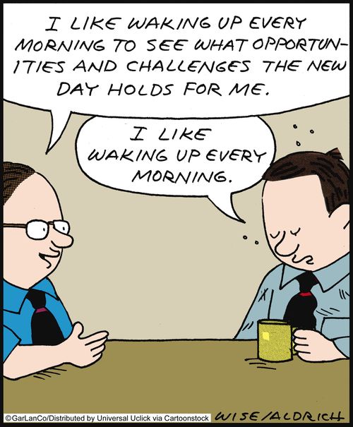 'I like waking up every morning to see what opportunities and challenges the new day holds for me.'