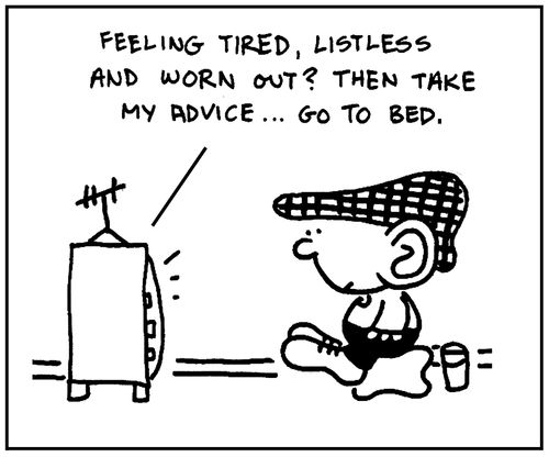 'Feeling tired, listless and worn out? Then take my advice, go to bed.'